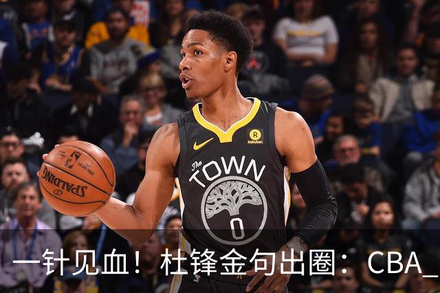 一针见血！杜锋金句出圈：CBA 打再多比赛没用，到头来锻炼的是外援