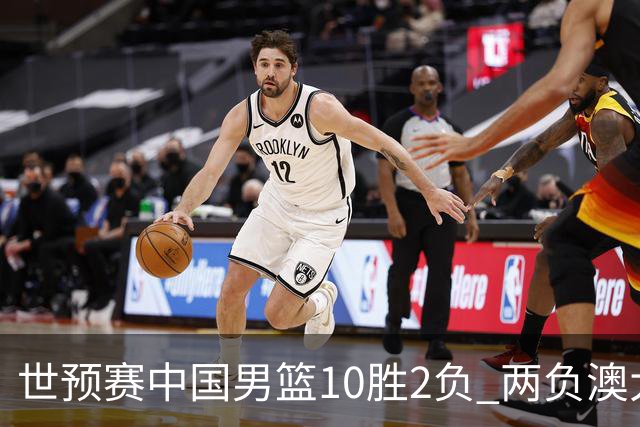 世预赛中国男篮10胜2负 两负澳大利亚其余全胜