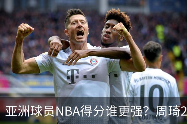 亚洲球员NBA得分谁更强？周琦26分，杨瀚森得分破百，第1不是姚明