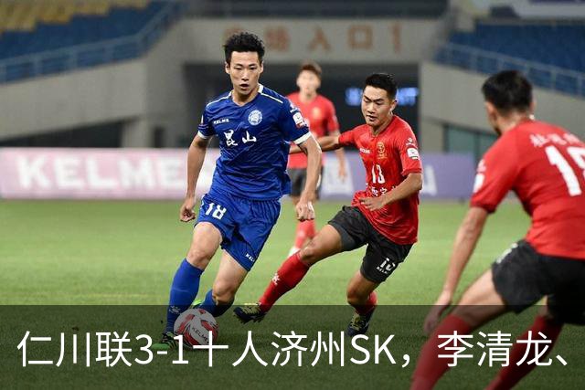 仁川联3-1十人济州SK，李清龙、李东律建功，拉蒙任意球世界波