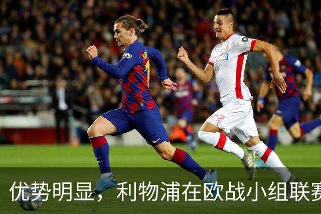 优势明显，利物浦在欧战小组/联赛阶段对西班牙球队7连胜