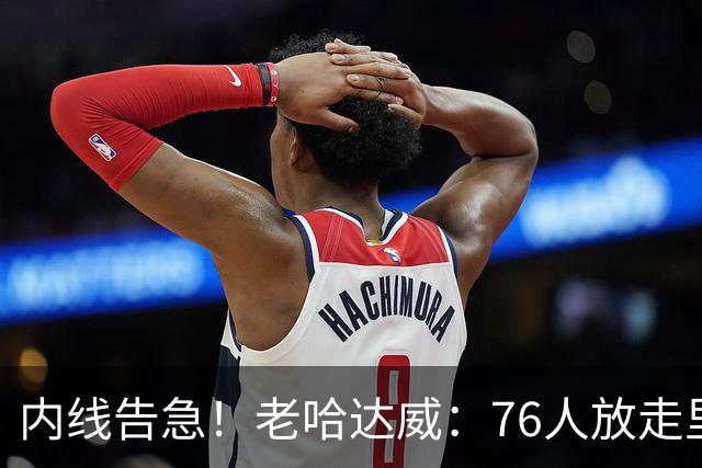内线告急！老哈达威：76人放走里德太亏了 纳斯现在肯定郁闷坏了