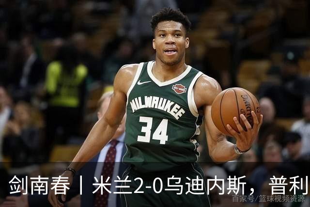 剑南春丨米兰2-0乌迪内斯，普利希奇闪击，哈钦森补射建功