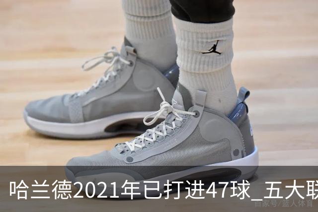 哈兰德2021年已打进47球 五大联赛球员里并列第二