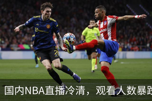 国内NBA直播冷清，观看人数暴跌70%？不是没人看了，而是路人盘流失，流量结构彻底变了