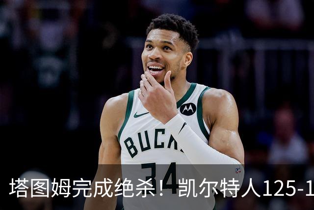 塔图姆完成绝杀！凯尔特人125-124胜篮网，加时赛逆转够刺激