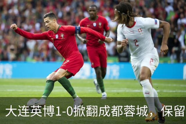 大连英博1-0掀翻成都蓉城，保留争冠希望，赛后主帅霸气表态引热议