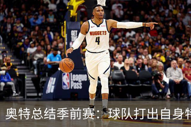 奥特总结季前赛：球队打出自身特点 健康始终是首位