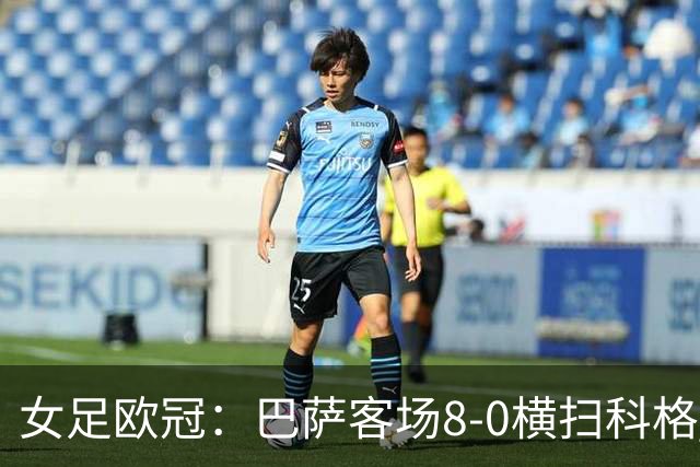 女足欧冠：巴萨客场8-0横扫科格 格拉汉姆·汉森百场破门