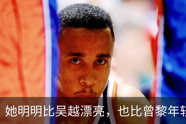 她明明比吴越漂亮，也比曾黎年轻，可于和伟2次合作都没让她火