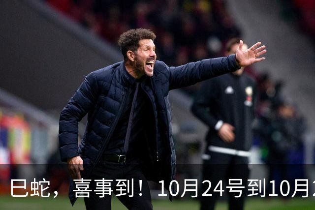 巳蛇，喜事到！10月24号到10月28号，双喜临门福运至！