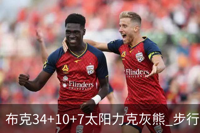 布克34+10+7太阳力克灰熊 步行者4人20+灭热火