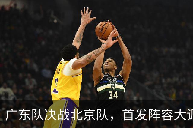 广东队决战北京队，首发阵容大调整，外籍教练再输面临下课