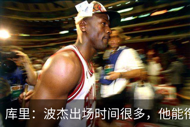 库里：波杰出场时间很多，他能衔接起多套不同阵容