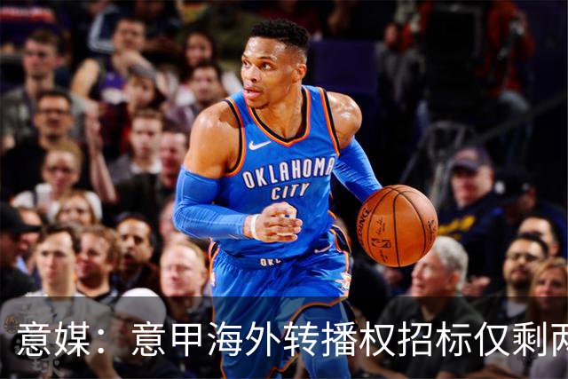 意媒：意甲海外转播权招标仅剩两家竞标，橡树资本退出竞争