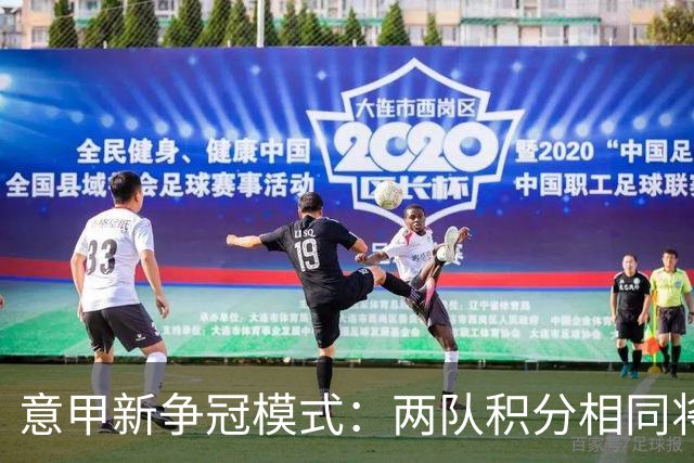 意甲新争冠模式：两队积分相同将进行夺冠附加赛
