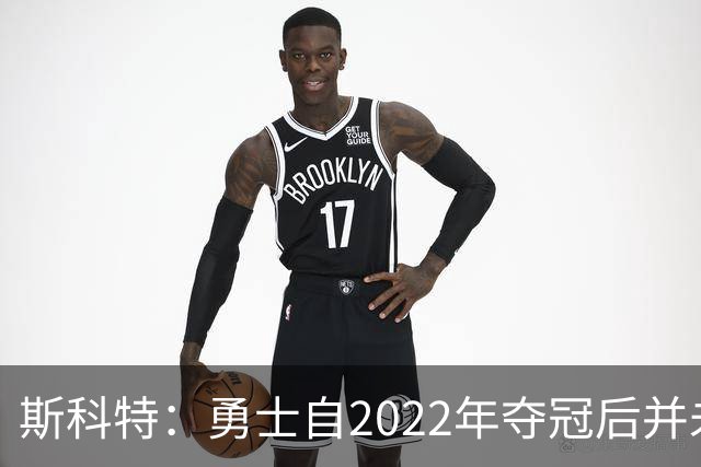 斯科特：勇士自2022年夺冠后并未辜负库里 运作总是伴随着风险