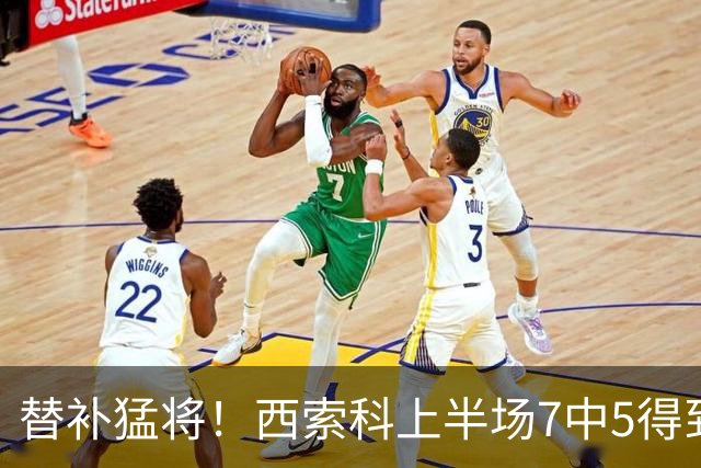 替补猛将！西索科上半场7中5得到15分5板1助1断 得分全队最高