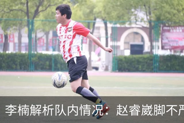 李楠解析队内情况：赵睿崴脚不严重，周琦养伤，布朗缺席个人原因