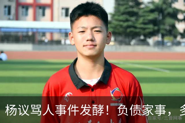 杨议骂人事件发酵！负债家事，多重过往接连浮出水面，网友直言“ 他的麻烦还在后面”