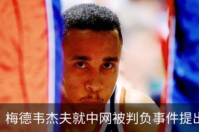 梅德韦杰夫就中网被判负事件提出上诉：声称自己完全没想碰任何人