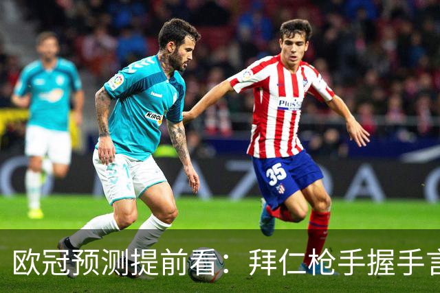 欧冠预测提前看：拜仁枪手握手言和，曼联客场有惊无险？