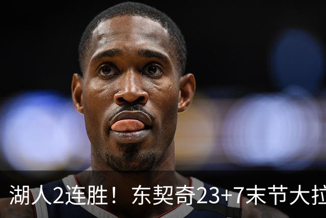湖人2连胜！东契奇23+7末节大拉胯，加兰26+6凯斯勒创纪录，里夫斯爆发