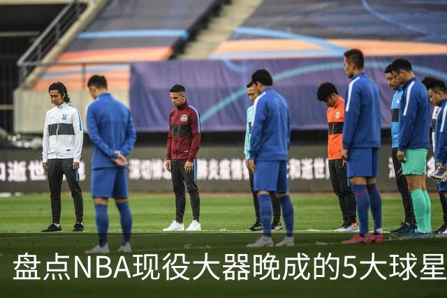 盘点NBA现役大器晚成的5大球星，杰罗姆仍需证明自己，布伦森领衔