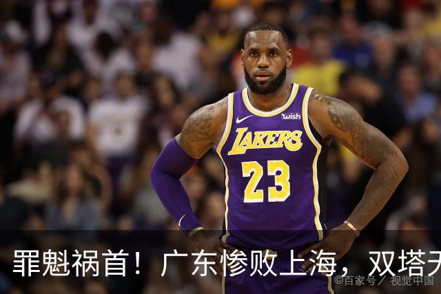 罪魁祸首！广东惨败上海，双塔无用、三人受限，他负第一责任