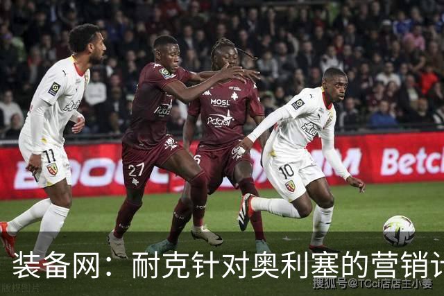 装备网：耐克针对奥利塞的营销计划，将突出其场内外的反差形象