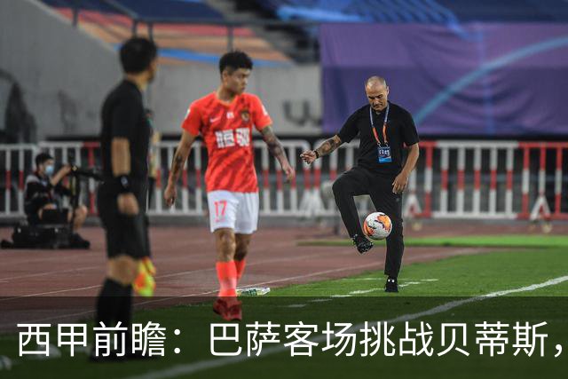 西甲前瞻：巴萨客场挑战贝蒂斯，弗里克对决佩莱格里尼战术解析