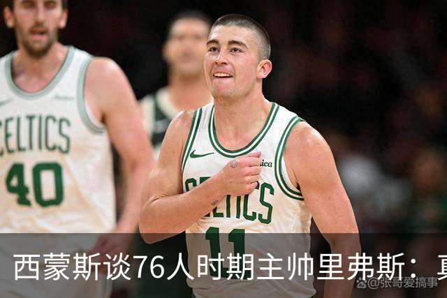 西蒙斯谈76人时期主帅里弗斯：真是一团糟 他把锅甩给了我