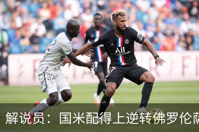 解说员：国米配得上逆转佛罗伦萨；奥尔萨托管裁判VAR像不存在