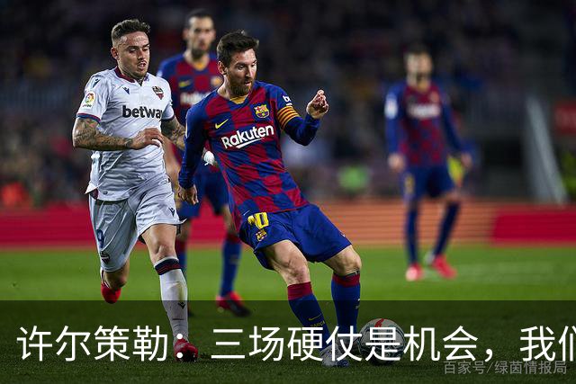 许尔策勒：三场硬仗是机会，我们要证明自己配得上目前的位置