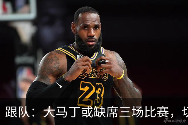 跟队：大马丁或缺席三场比赛，切尔西要踢热刺、利物浦、曼联