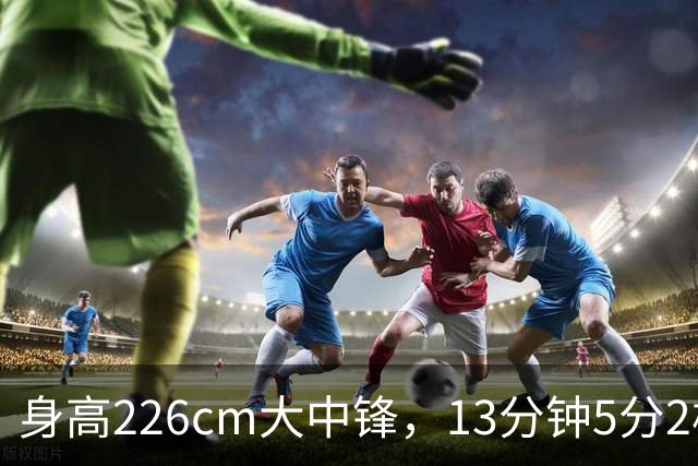 身高226cm大中锋，13分钟5分2板，球迷：杜锋真没骂错你！