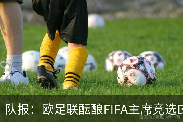 队报：欧足联酝酿FIFA主席竞选B计划，切费林亲信是潜在人选