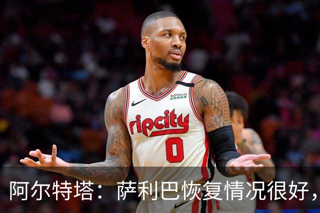 阿尔特塔：萨利巴恢复情况很好，他下周将再次接受核磁共振检查