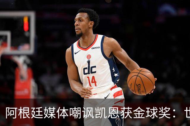 阿根廷媒体嘲讽凯恩获金球奖：世界杯被梅西过掉 狼狈倒地眼神绝望