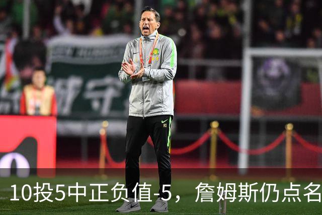 10投5中正负值-5，詹姆斯仍点名夸这两人关键
