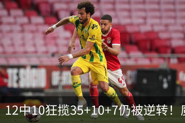 12中10狂揽35+10+7仍被逆转！魔术全队20失误坑苦班凯罗 他真尽力了
