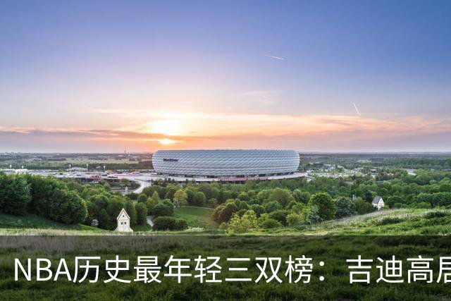 NBA历史最年轻三双榜：吉迪高居榜首&前7占据4席 布泽尔排第2