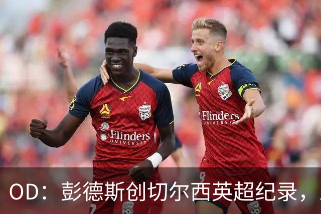 OD：彭德斯创切尔西英超纪录，跻身最年轻门将榜首